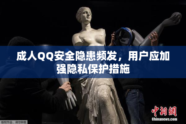 成人QQ安全隐患频发，用户应加强隐私保护措施
