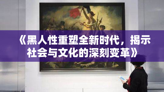 《黑人性重塑全新时代，揭示社会与文化的深刻变革》
