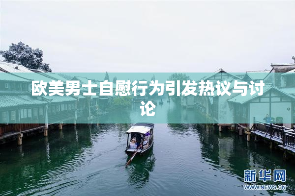 欧美男士自慰行为引发热议与讨论