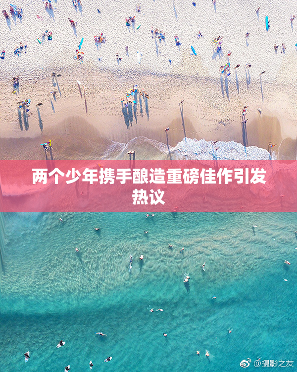两个少年携手酿造重磅佳作引发热议