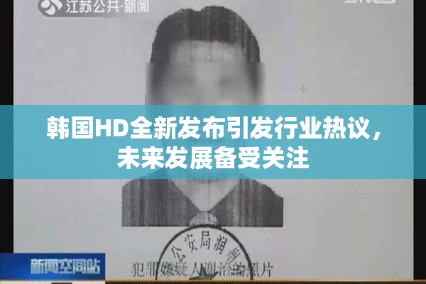 韩国HD全新发布引发行业热议，未来发展备受关注