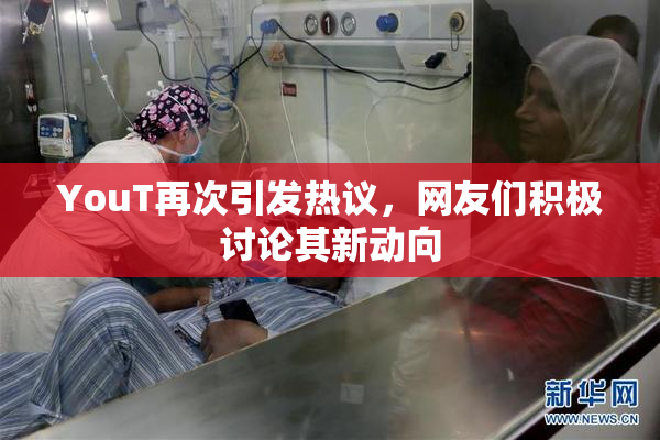 YouT再次引发热议，网友们积极讨论其新动向