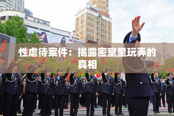 性虐待案件：揭露密室里玩弄的真相