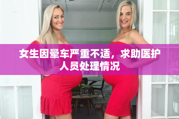 女生因晕车严重不适，求助医护人员处理情况