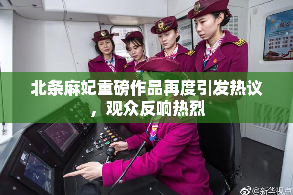 北条麻妃重磅作品再度引发热议，观众反响热烈