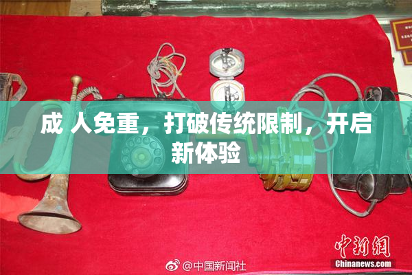 成 人免重，打破传统限制，开启新体验