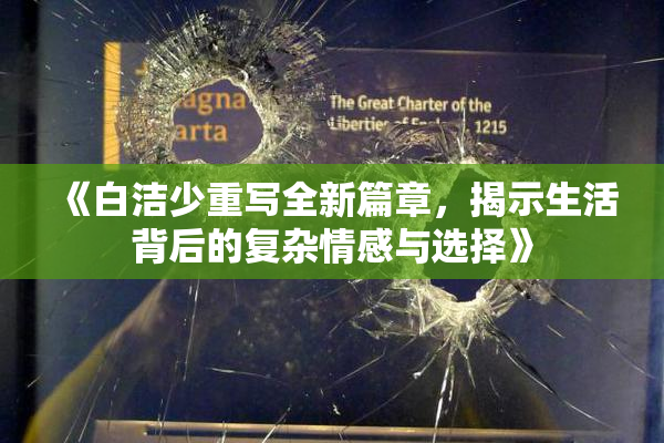《白洁少重写全新篇章，揭示生活背后的复杂情感与选择》