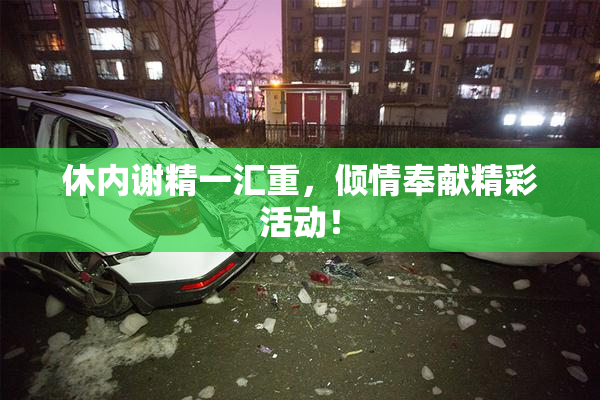 休内谢精一汇重，倾情奉献精彩活动！