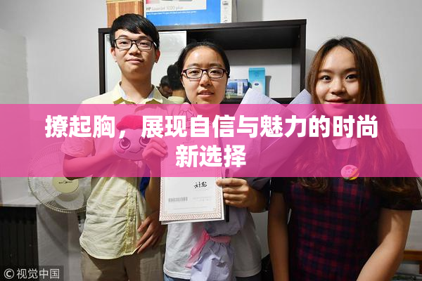 撩起胸，展现自信与魅力的时尚新选择
