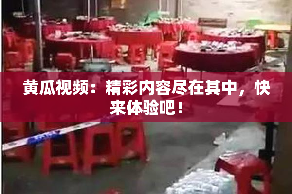 黄瓜视频：精彩内容尽在其中，快来体验吧！