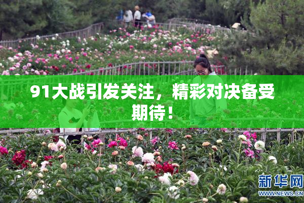91大战引发关注，精彩对决备受期待！