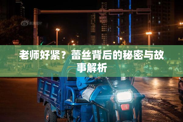 老师好紧？蕾丝背后的秘密与故事解析