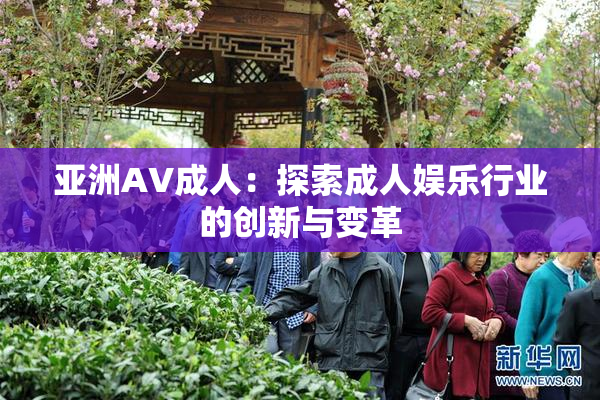 亚洲AV成人：探索成人娱乐行业的创新与变革