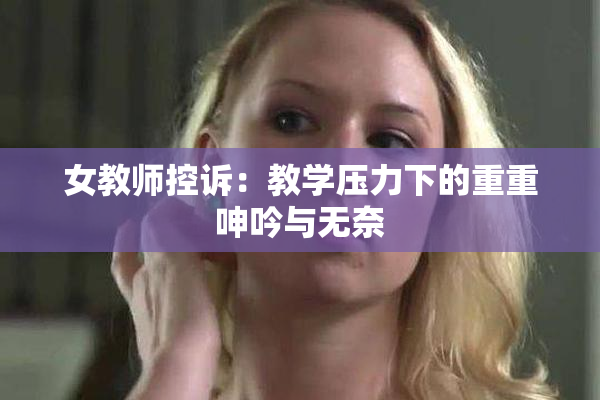 女教师控诉：教学压力下的重重呻吟与无奈