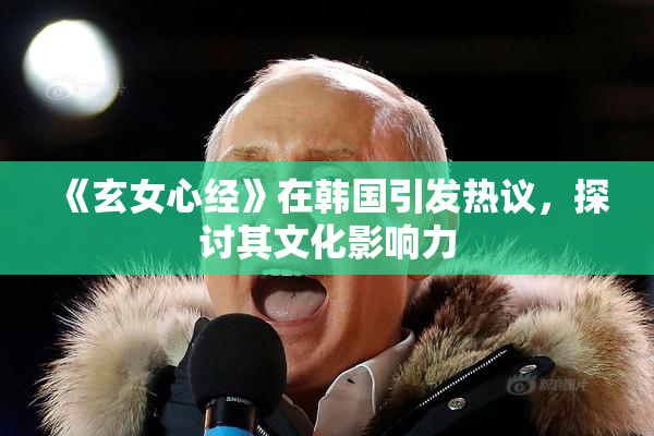 《玄女心经》在韩国引发热议，探讨其文化影响力