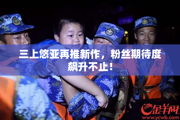 三上悠亚再推新作，粉丝期待度飙升不止！