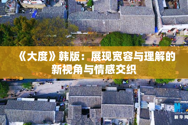 《大度》韩版：展现宽容与理解的新视角与情感交织