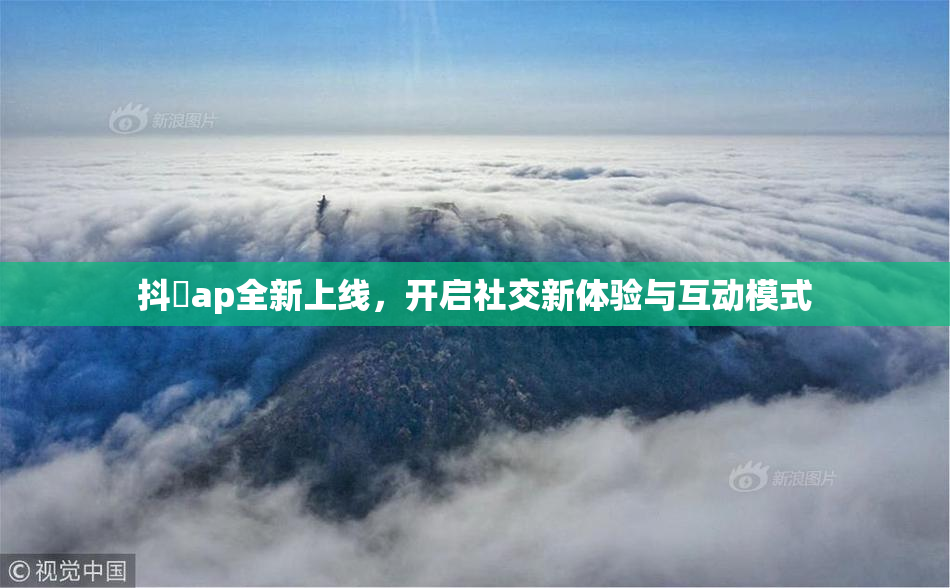 抖抈ap全新上线，开启社交新体验与互动模式