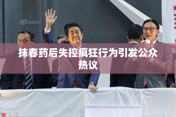 抹春药后失控疯狂行为引发公众热议