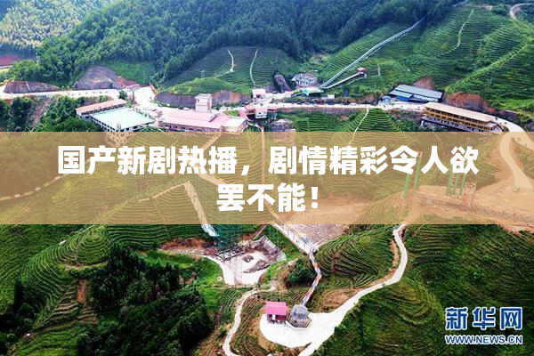 国产新剧热播，剧情精彩令人欲罢不能！