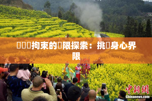 緊縛與拘束的極限探索：挑戰身心界限