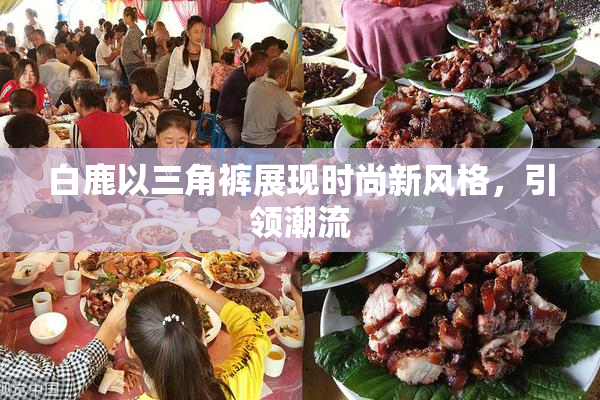 白鹿以三角裤展现时尚新风格，引领潮流