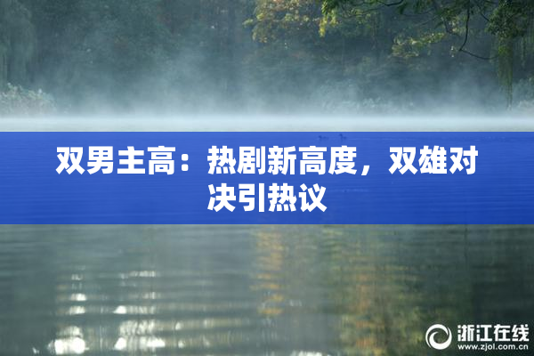 双男主高：热剧新高度，双雄对决引热议