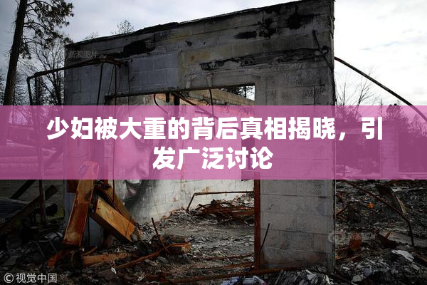 少妇被大重的背后真相揭晓，引发广泛讨论