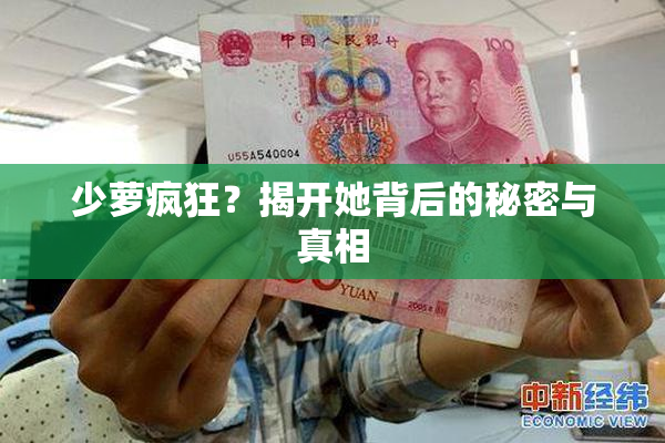 少萝疯狂？揭开她背后的秘密与真相