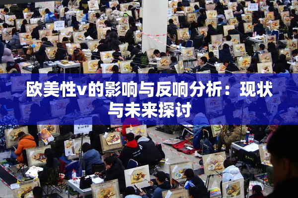欧美性v的影响与反响分析：现状与未来探讨