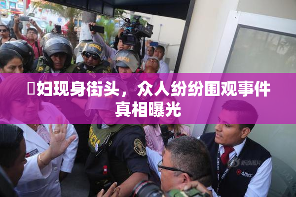 婬妇现身街头，众人纷纷围观事件真相曝光