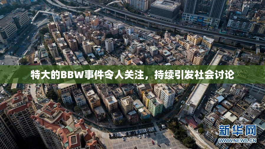 特大的BBW事件令人关注，持续引发社会讨论