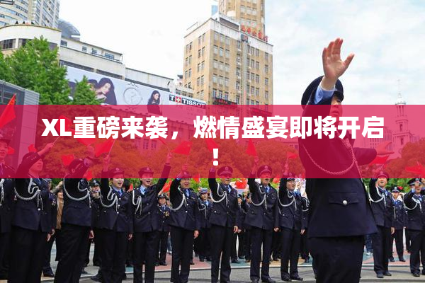 XL重磅来袭，燃情盛宴即将开启！