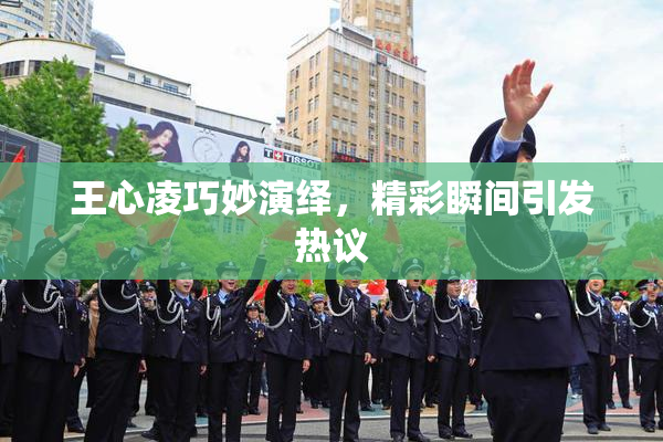 王心凌巧妙演绎，精彩瞬间引发热议