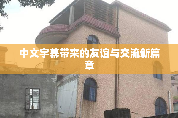 中文字幕带来的友谊与交流新篇章