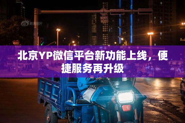 北京YP微信平台新功能上线，便捷服务再升级
