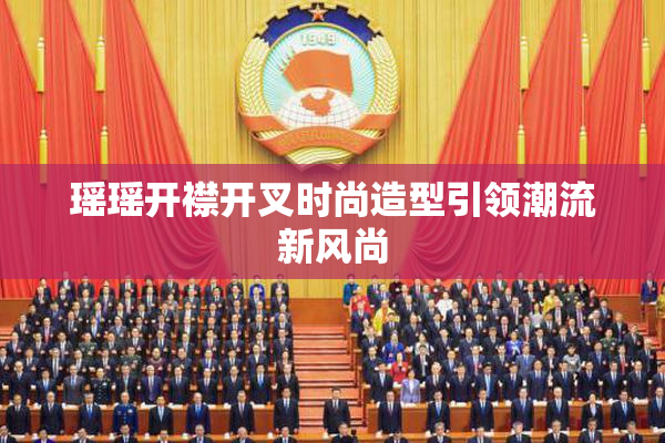 瑶瑶开襟开叉时尚造型引领潮流新风尚