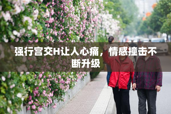 强行宫交H让人心痛，情感撞击不断升级
