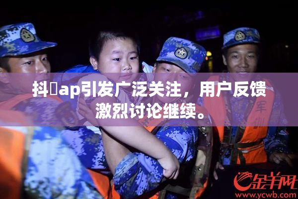 抖抈ap引发广泛关注，用户反馈激烈讨论继续。