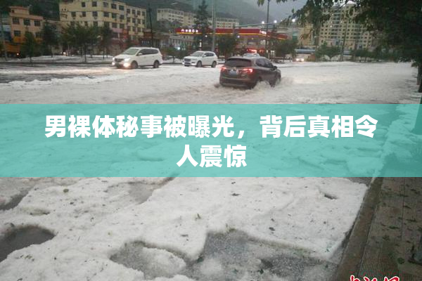 男裸体秘事被曝光，背后真相令人震惊