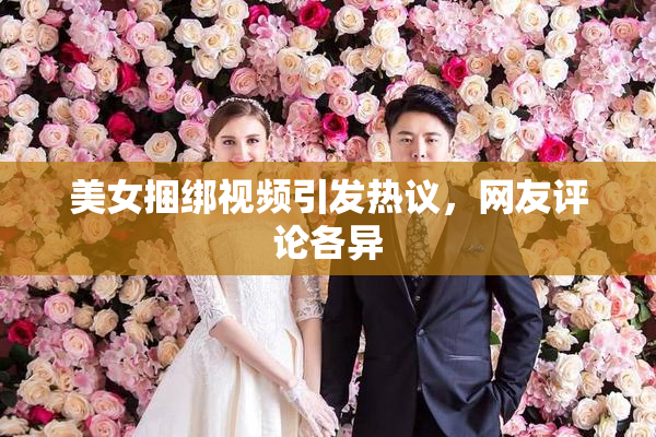 美女捆绑视频引发热议，网友评论各异