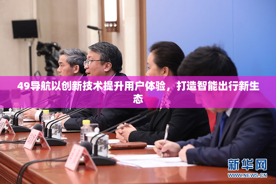 49导航以创新技术提升用户体验，打造智能出行新生态