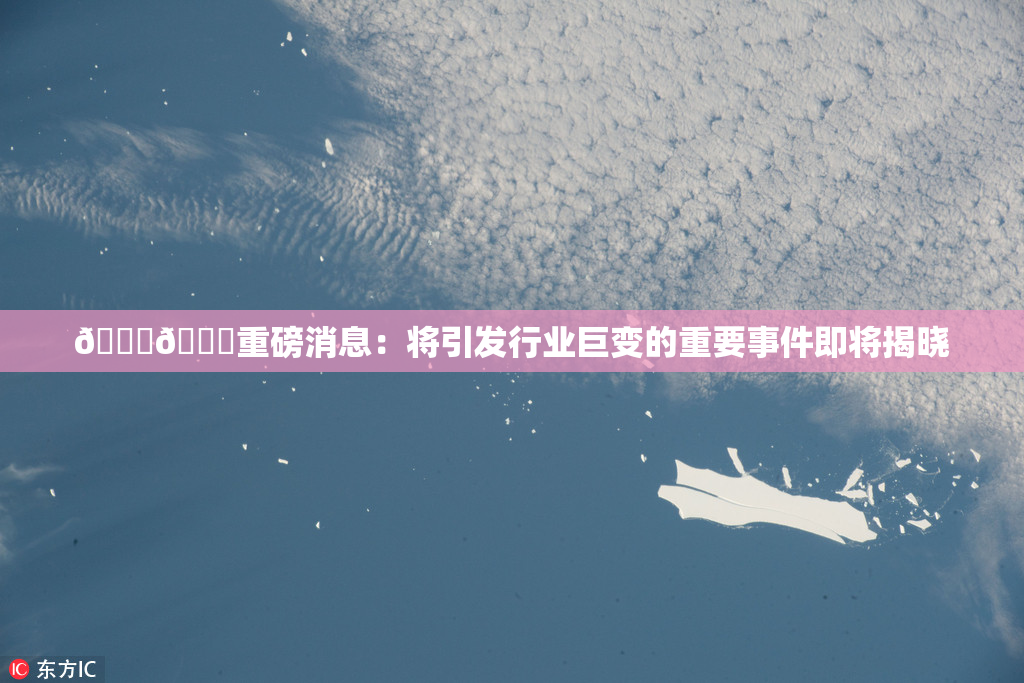 🔞🔞重磅消息：将引发行业巨变的重要事件即将揭晓