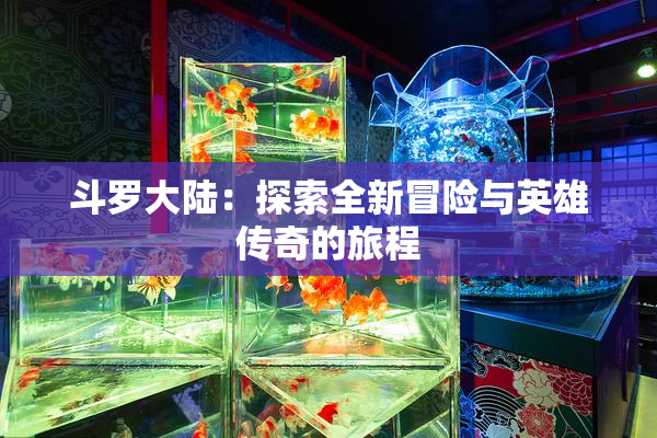 斗罗大陆：探索全新冒险与英雄传奇的旅程