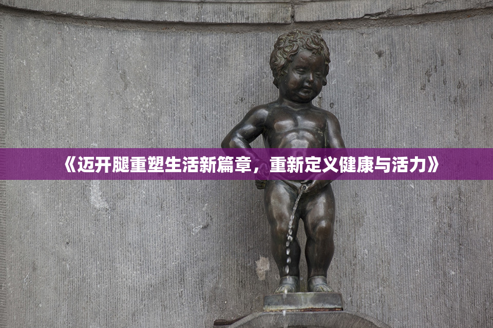 《迈开腿重塑生活新篇章，重新定义健康与活力》