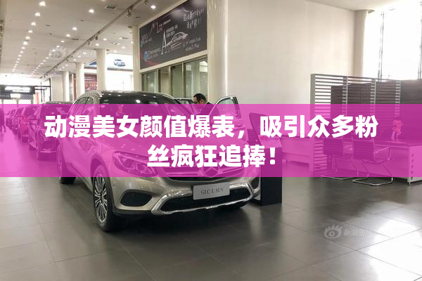 动漫美女颜值爆表，吸引众多粉丝疯狂追捧！