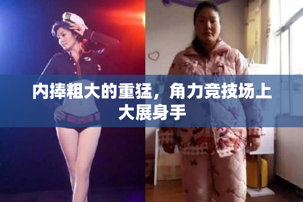 内捧粗大的重猛，角力竞技场上大展身手