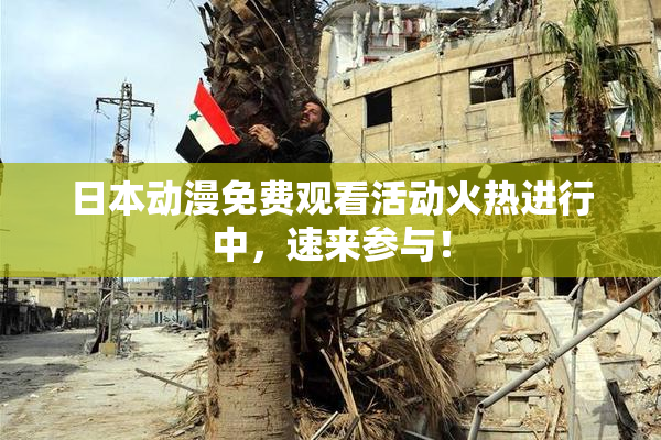 日本动漫免费观看活动火热进行中，速来参与！