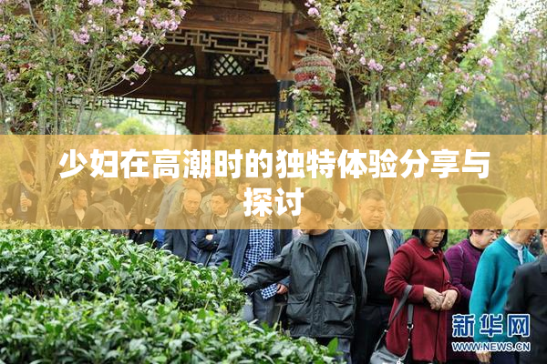 少妇在高潮时的独特体验分享与探讨