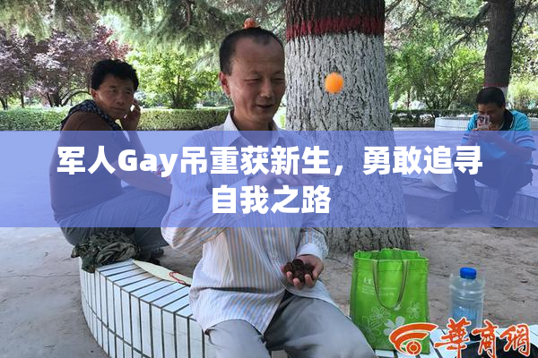 军人Gay吊重获新生，勇敢追寻自我之路